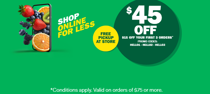 Shop Online for Less - Free in-store Pickup - $45 Off - $15 Off Your First 3 Orders* - Promo Codes: HELLO1 - HELLO2 - HELLO3 - *Conditions apply. Valid on orders of $75 or more.