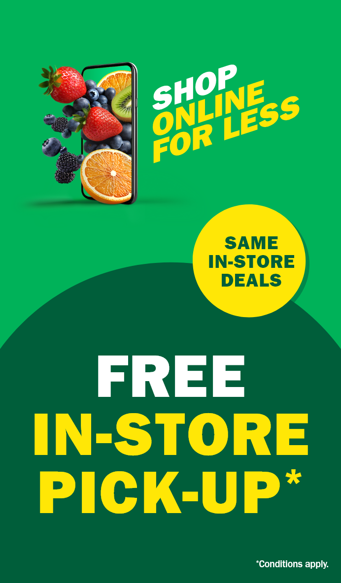 Shop online for less. Free in-store pick-up*. Same in-store deals. Conditions apply.