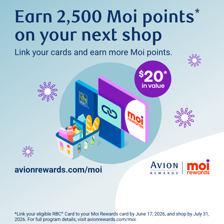Earn 2,500 Moi points on your next shop* Link your cards and earn moire Moi points - $20 value* - avionrewards.com/moi - Link your eligible RBC Card to your Moi Rewards card by June 17, 2026, and shop by July 31,2026. For full program details, visit avionrewards.com/moi.