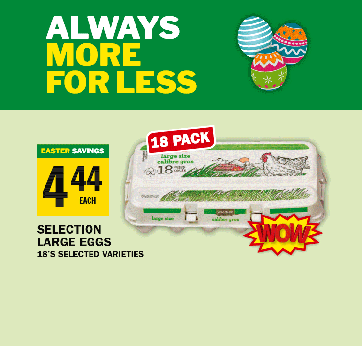 Always More For less - 18 pack - Wow - Selection Large Eggs 18s selected varieties - Extra Large Green or red seedless grapes - Product of South Africa and/or Peru - Selection bacon slected varieties