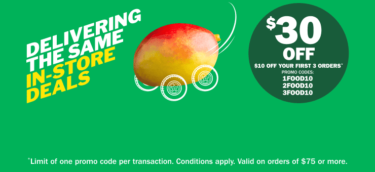 Delivering the Same In-Store Deals $30 Off – $10 Off Your First 3 Orders* Promo Codes: 1FOOD10 2FOOD10 3FOOD10 - Limit of one promo code per transaction. Conditions apply. Valid on orders of $75 or more.
