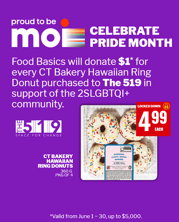 Proud to be Moi. Celebrate Pride Month. Food Basics will donate $1 for every CT Bakery Hawaiian Ring Donut purchased to The 519 in support of the 2SLGBTQI+ community. Valid from June 1 to 30, up to $5,000.