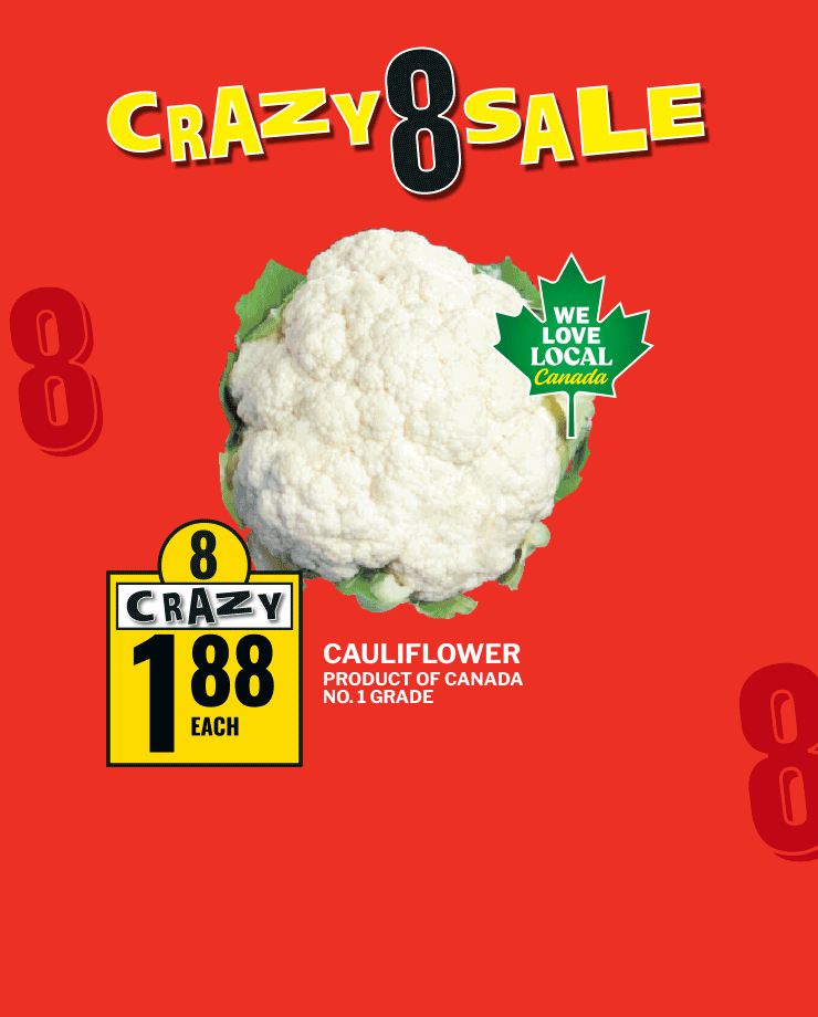 Crazy 8 Sale. Cauliflower, Product of Canada, No. 1 Grade.Fresh Chicken Leg Quarters. Includes halal selected varieties while quantities last. Halal at same price. Selection Large Eggs, 18's, selected varieties.