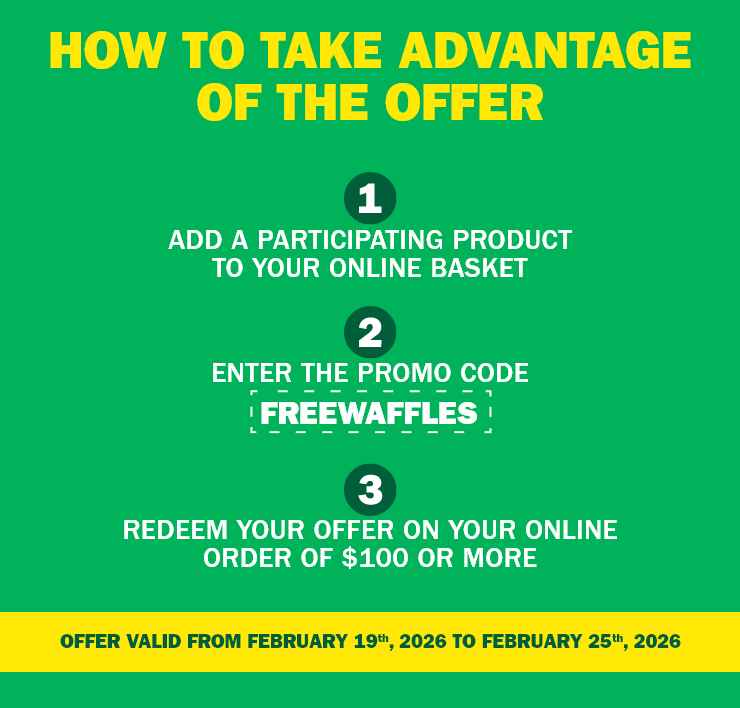 How To Take Advantage Of The Offer - 1, Add A Participating Product To Your Online Basket - 2, Enter The Promo Code FREEWAFFLES - 3, Redeem Your Offer On Your Online Order Of $100 Or More - Offer Valid From February 19th, 2026 To February 25th, 2026