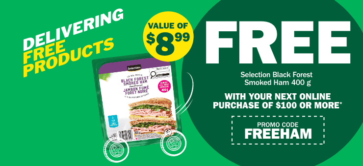 Delivering free products - Value of $8.99 - Selection Black Forest Smoked Ham 400 g - Free with your next online purchase of $100 or more - Promo code FREEHAM